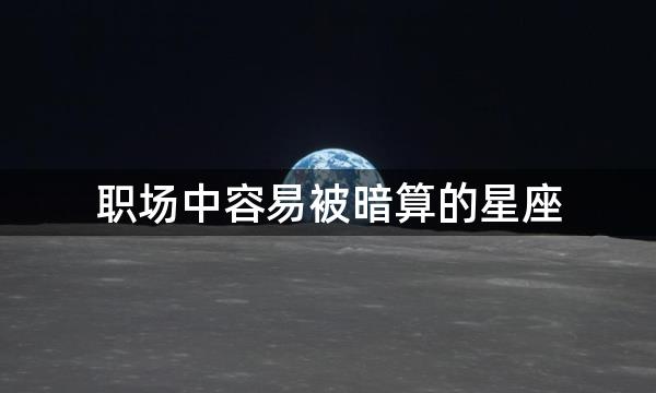 职场中容易被暗算的星座