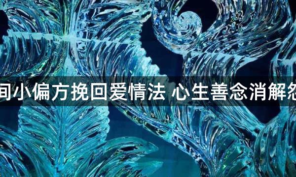 民间小偏方挽回爱情法 心生善念消解怨气