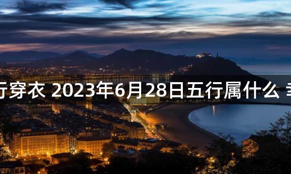 每天五行穿衣 2023年6月28日五行属什么 幸运颜色