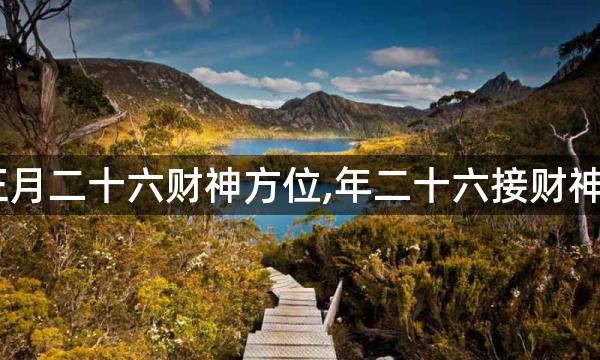 2023年正月二十六财神方位,年二十六接财神大吉方位