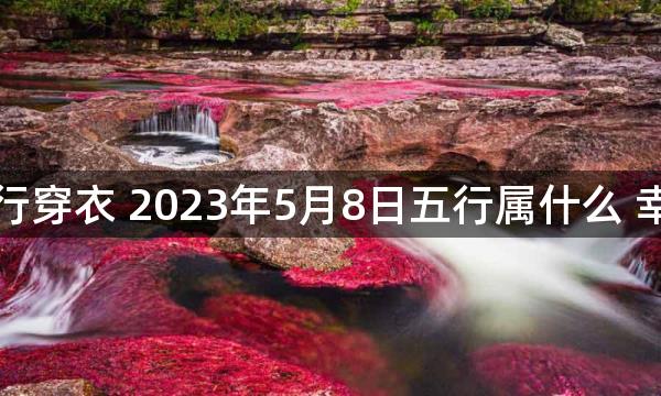 每天五行穿衣 2023年5月8日五行属什么 幸运颜色