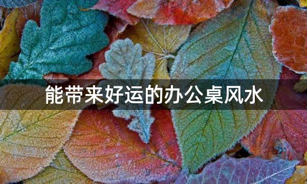 能带来好运的办公桌风水