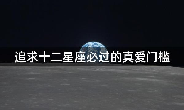 追求十二星座必过的真爱门槛