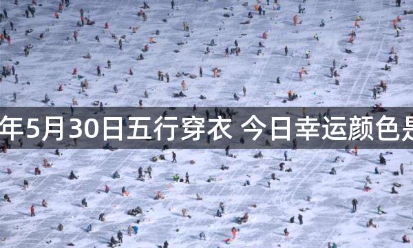 2023年5月30日五行穿衣 今日幸运颜色是什么