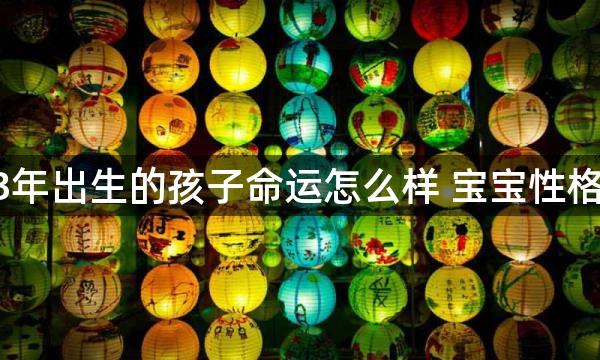 2023年出生的孩子命运怎么样 宝宝性格分析