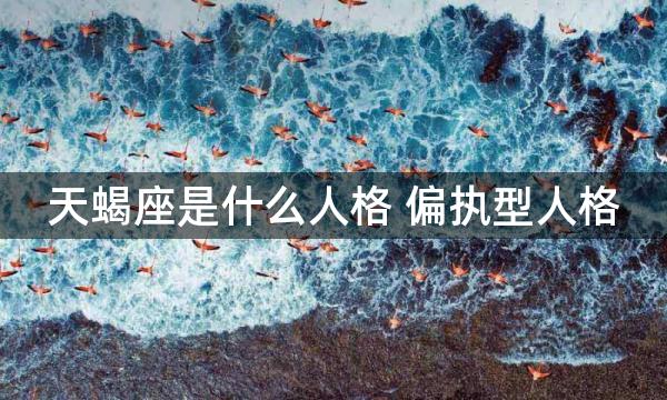 天蝎座是什么人格 偏执型人格