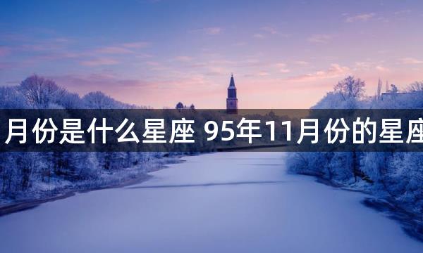 95年11月份是什么星座 95年11月份的星座是什么