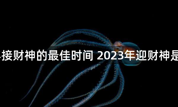 2023年接财神的最佳时间 2023年迎财神是哪一天