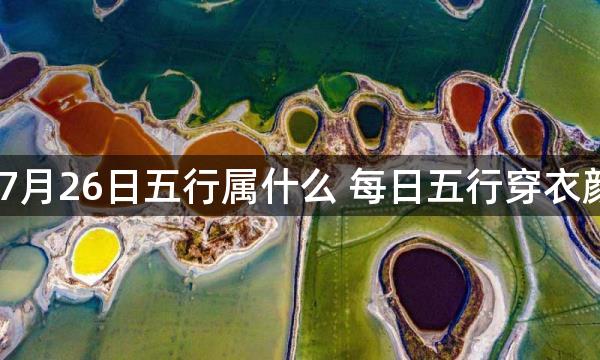 2023年7月26日五行属什么 每日五行穿衣颜色播报