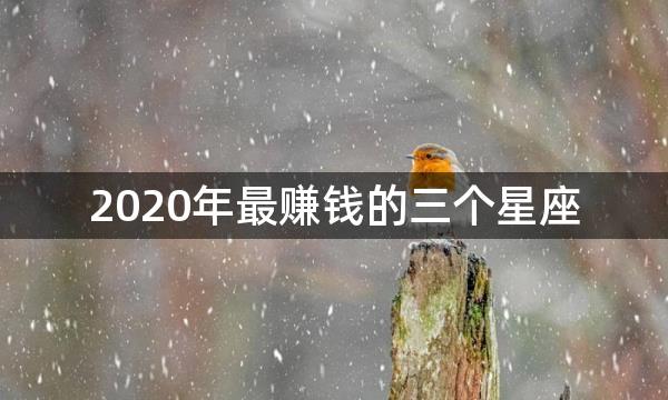 2020年最赚钱的三个星座