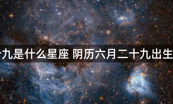 阴历六月二十九是什么星座 阴历六月二十九出生的是什么星座