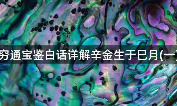 穷通宝鉴白话详解辛金生于巳月(一)